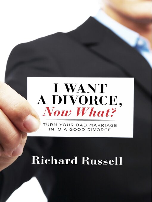 Title details for I Want a Divorce, Now What?: Turn your bad marriage into a good divorce by Richard Russell - Available